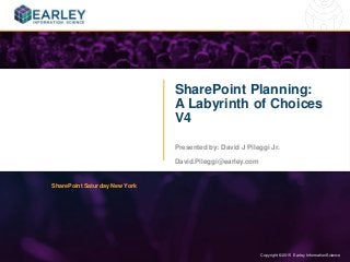 Copyright © 2015 Earley Information Science1 Copyright © 2015 Earley Information Science
SharePoint Planning:
A Labyrinth of Choices
V4
Presented by: David J Pileggi Jr.
David.Pileggi@earley.com
SharePoint Saturday New York
 