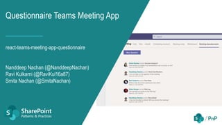 Questionnaire Teams Meeting App
react-teams-meeting-app-questionnaire
Nanddeep Nachan (@NanddeepNachan)
Ravi Kulkarni (@RaviKul16a87)
Smita Nachan (@SmitaNachan)
 