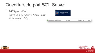 Ouverture du port SQL Server
•
•

1433 par défaut
Entre le(s) serveur(s) SharePoint
et le serveur SQL

#JSS2013

 