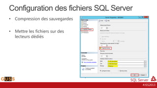 Configuration des fichiers SQL Server
•

Compression des sauvegardes

•

Mettre les fichiers sur des
lecteurs dédiés

#JSS2013

 
