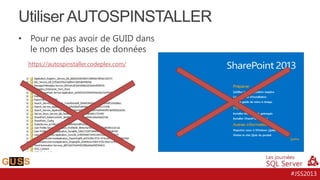 Utiliser AUTOSPINSTALLER
•

Pour ne pas avoir de GUID dans
le nom des bases de données
https://autospinstaller.codeplex.com/

#JSS2013

 