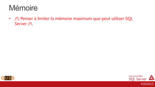Mémoire
•

/! Penser à limiter la mémoire maximum que peut utiliser SQL
Server /!

#JSS2013

 