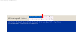 Training and Consulting: contact@winsmarts.com 
Kill that synch button 
Get-SPSite -limit all | get-SPWeb -limit all | Foreach {$_.Title = $_.Title; 
$_.ExcludeFromOfflineClient=1; $_.Update()} 
 