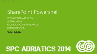 Training and Consulting: contact@winsmarts.com 
SharePoint Powershell 
WWW.WINSMARTS.COM 
@SAHILMALIK 
FACEBOOK.COM/SAHILMALIK 
LINKED.IN/SAHIL 
Sahil Malik 
 