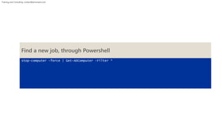 Training and Consulting: contact@winsmarts.com 
Find a new job, through Powershell 
stop-computer -force | Get-ADComputer -Filter * 
 