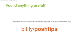 Training and Consulting: contact@winsmarts.com 
Found anything useful? 
http://blah.winsmarts.com/2014-10-Powershell_Tips_and_Tricks_(and_commandline).aspx 
bit.ly/poshtips 
 