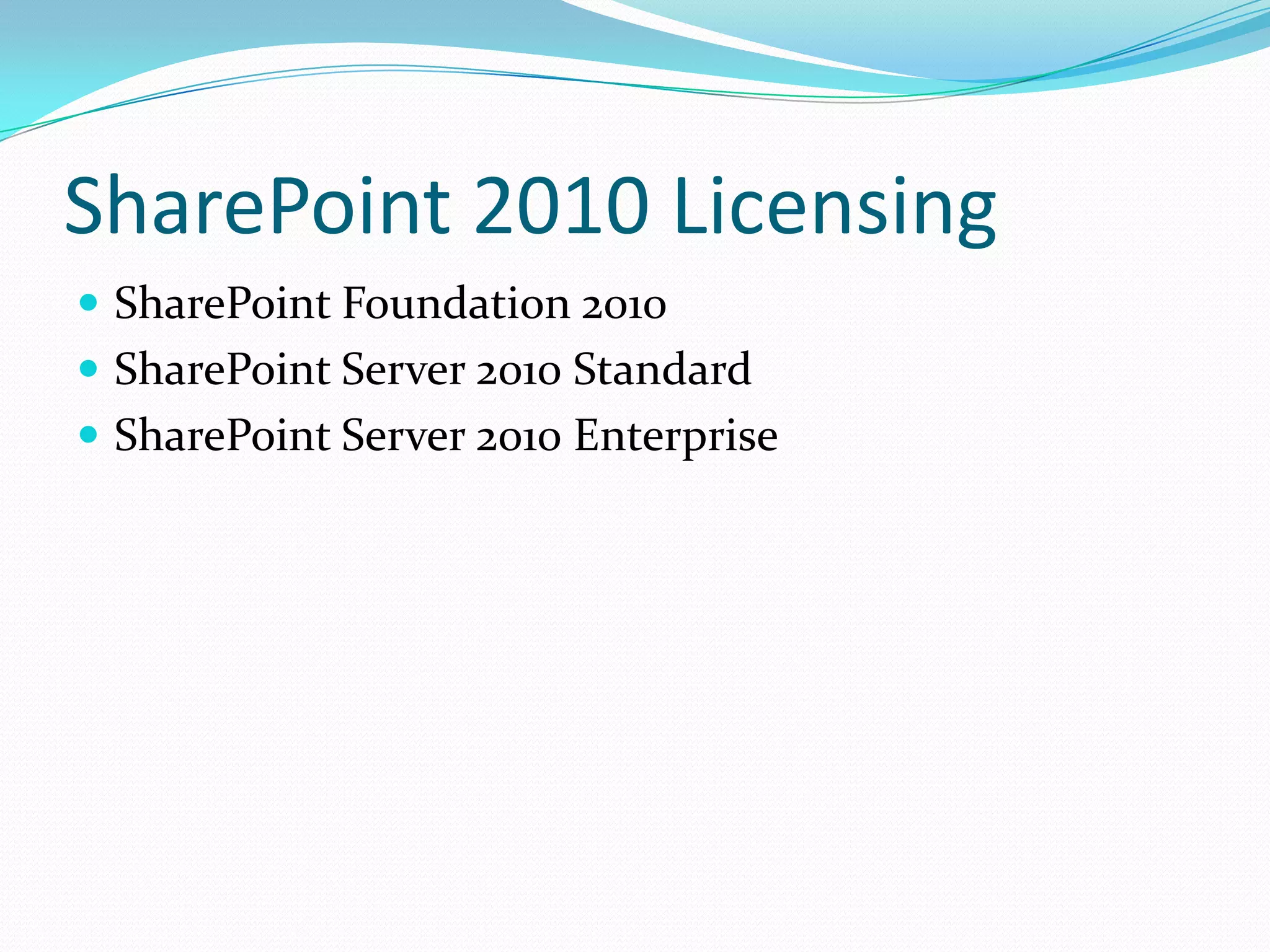 SharePoint 2010 Licensing
 SharePoint Foundation 2010
 SharePoint Server 2010 Standard
 SharePoint Server 2010 Enterprise
 