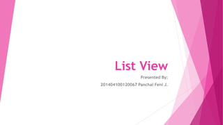 List View
Presented By:
201404100120067 Panchal Feni J.
 