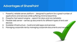 Advantages of SharePoint
1. Powerful, reliable server platform - designed to perform for a great number of
applications an...