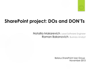 SharePoint project: DOs and DON’Ts
Natallia Makarevich, Lead Software Engineer
Raman Bakanovich, Business Analyst

Belarus SharePoint User Group
November 2013

 