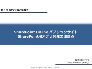 Copyright ⓒ Seraph Corp. All rights reserved.
株式会社セラフ
http://www.srp.co.jp
SharePoint Online パブリックサイト
SharePoint用アプリ開発の注意点
第９回 Office365勉強会
 