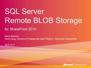 SQL ServerRemote BLOB Storage für SharePoint 2010 René BalzanoTechnology Solutions Professional Data Platform, Microsoft Switzerland April 2011 