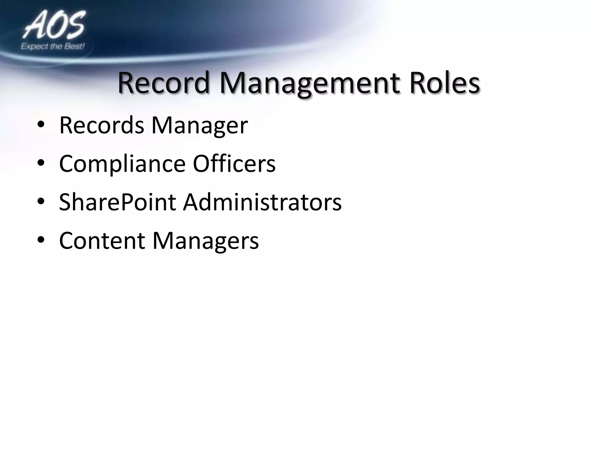 Record Management Roles
•   Records Manager
•   Compliance Officers
•   SharePoint Administrators
•   Content Managers
 