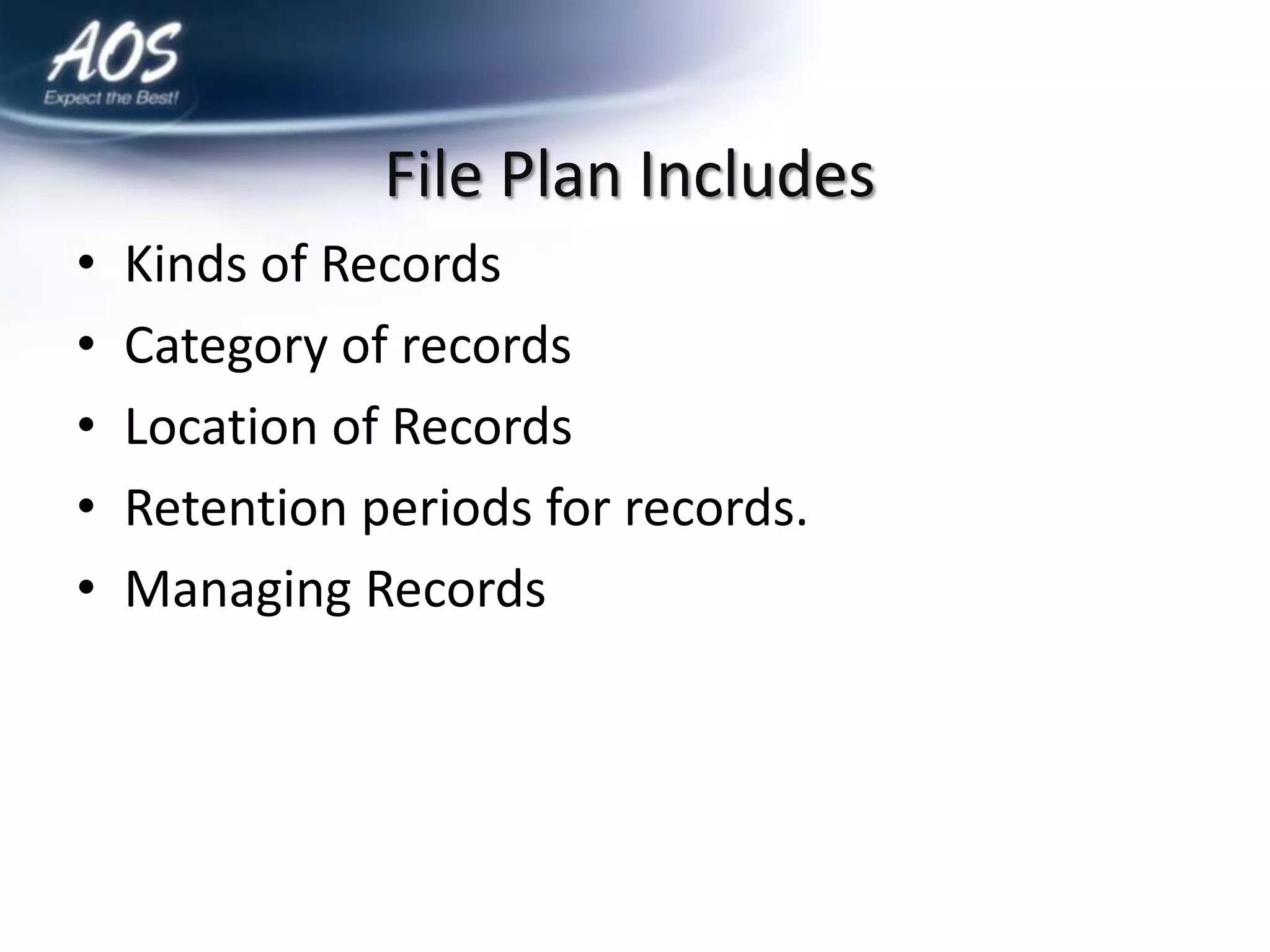 File Plan Includes
•   Kinds of Records
•   Category of records
•   Location of Records
•   Retention periods for records.
•   Managing Records
 