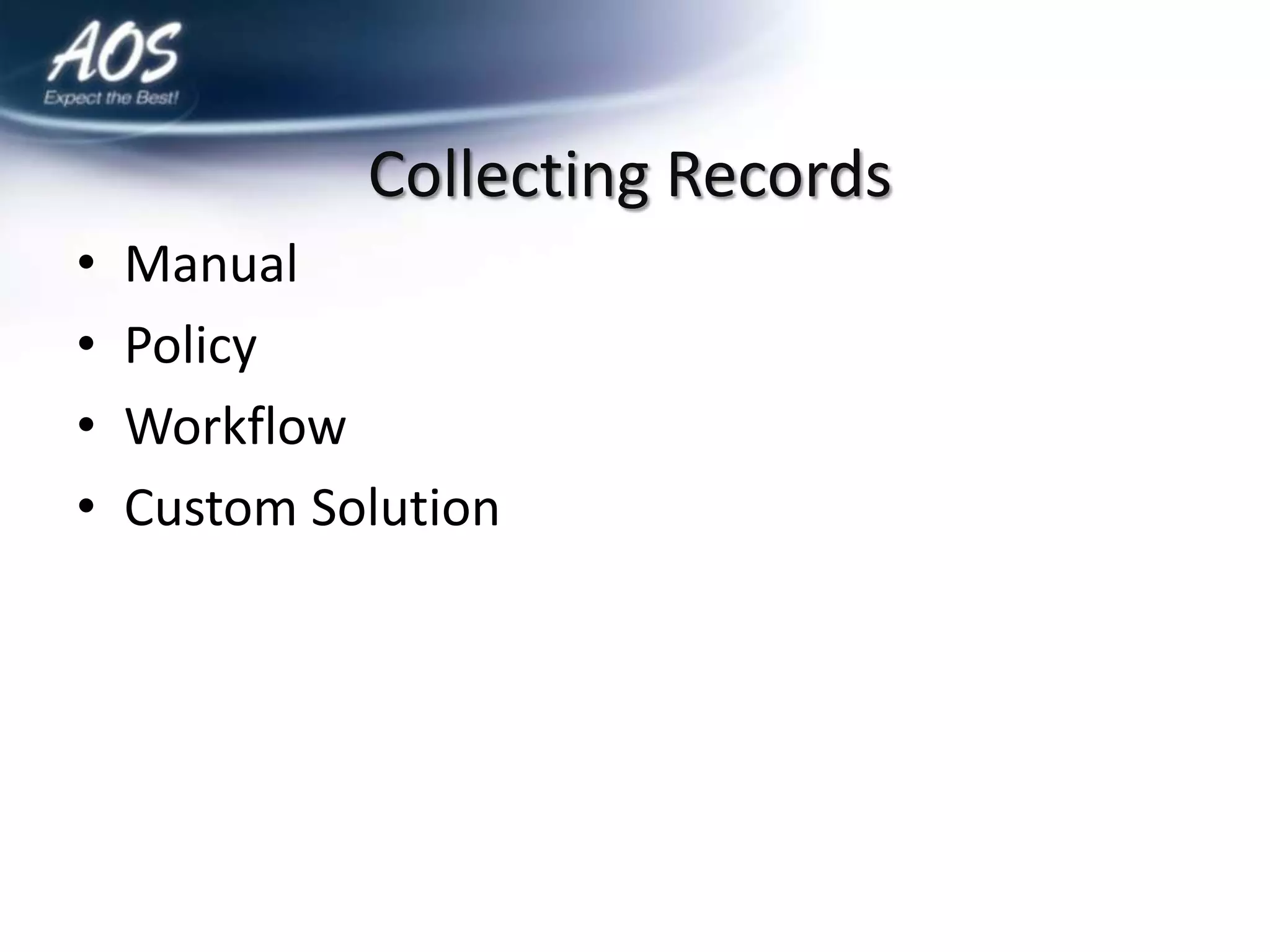 Collecting Records
•   Manual
•   Policy
•   Workflow
•   Custom Solution
 