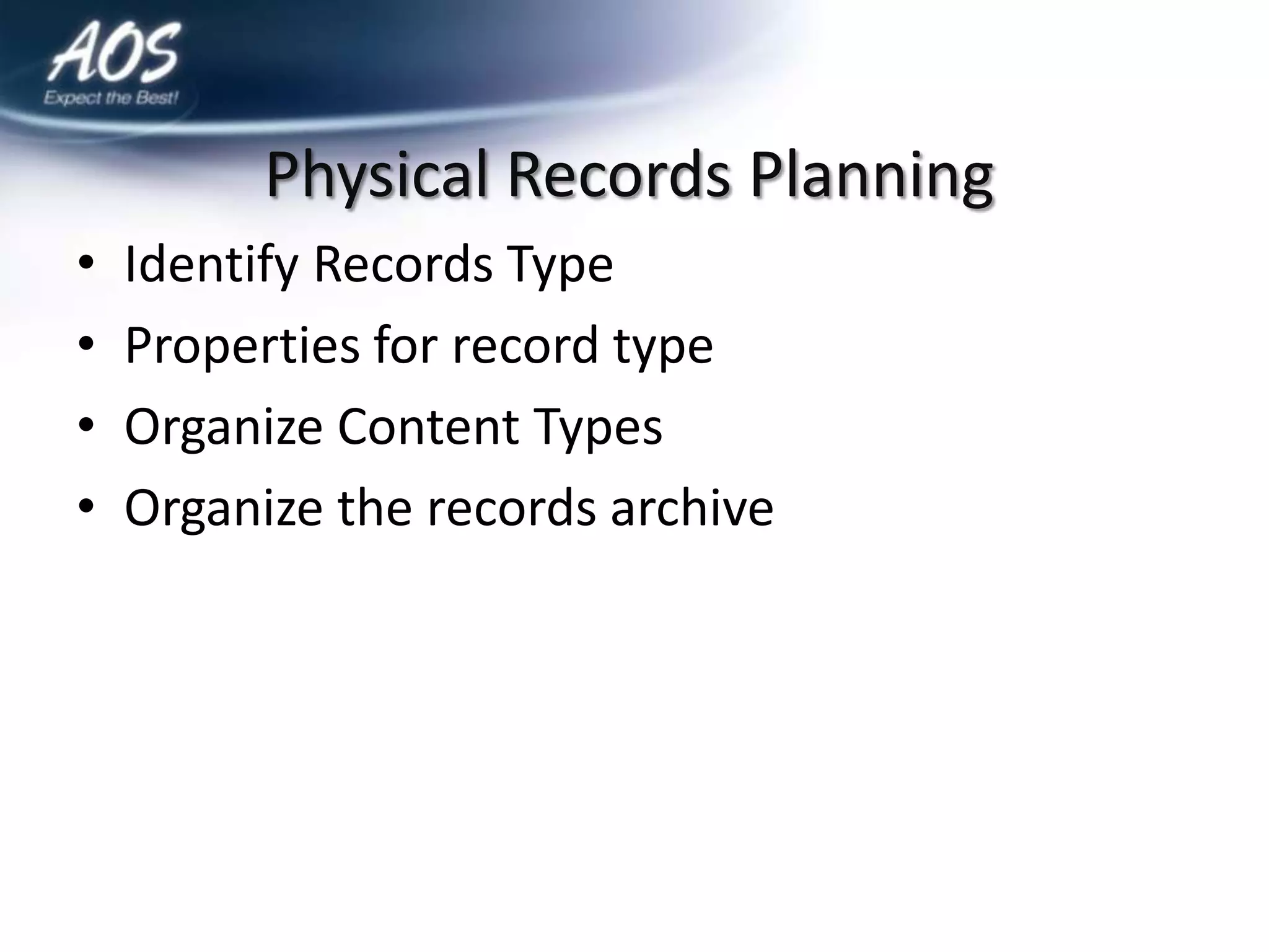 Physical Records Planning
•   Identify Records Type
•   Properties for record type
•   Organize Content Types
•   Organize the records archive
 