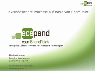 Revisionssichere Prozesse auf Basis von SharePoint Enterprise Content  Services für  Microsoft Technologien Florian Laumer Technical Sales Manager d.velop AG / ecspand florian.laumer@ecspand.de  www.ecspand.de  