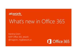 What’s new in Office 365

Martina Grom
MVP Office 365, atwork
@magrom, mg@atwork.at
 