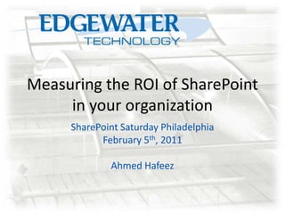 Measuring the ROI of SharePoint in your organization SharePoint Saturday Philadelphia February 5th, 2011 Ahmed Hafeez 