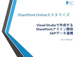 Visual Studioで作成する
SharePointアドイン開発
SAPデータ連携
２０１６年５月
SharePoint Onlineカスタマイズ
 