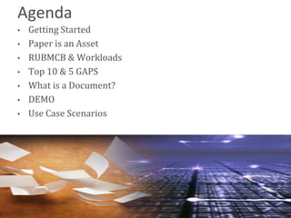 Agenda
•   Getting Started
•   Paper is an Asset
•   RUBMCB & Workloads
•   Top 10 & 5 GAPS
•   What is a Document?
•   DEMO
•   Use Case Scenarios




                          Bend
 