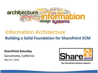 Building a Solid Foundation for SharePoint ECM
Information Architecture
The SharePoint Solution Experts!
SharePoint Saturday
Sacramento, California
May 31st, 2014
 
