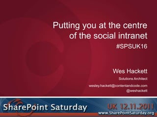 Putting you at the centre
     of the social intranet
                         #SPSUK16



                       Wes Hackett
                          Solutions Architect

          wesley.hackett@contentandcode.com
                                @weshackett
 