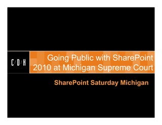Going Public with SharePoint
2010 at Michigan Supreme Court
     SharePoint Saturday Michigan
 