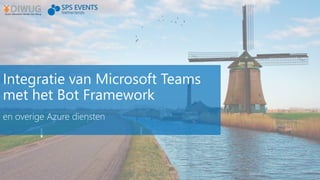 Integratie van Microsoft Teams
met het Bot Framework
en overige Azure diensten
 