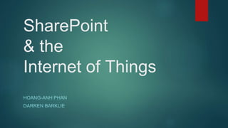 SharePoint
& the
Internet of Things
HOANG-ANH PHAN
DARREN BARKLIE
 