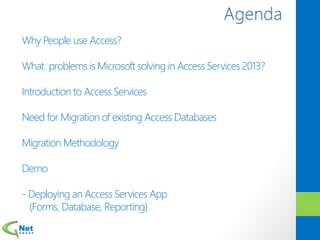 Why People use Access?
What problems is Microsoft solving in Access Services 2013?
Introduction to Access Services
Need for Migration of existing Access Databases
Migration Methodology
Demo
- Deploying an Access Services App
(Forms, Database, Reporting)
 