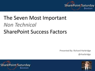 The Seven Most Important Non Technical SharePoint Success Factors Presented By: Richard Harbridge @rharbridge 