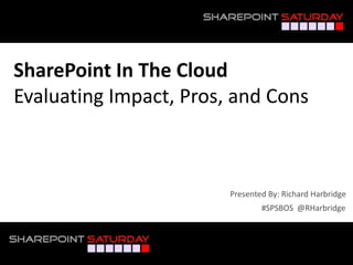 SharePoint In The Cloud
Evaluating Impact, Pros, and Cons



                        Presented By: Richard Harbridge
                                #SPSBOS @RHarbridge



#SPSBOS @RHarbridge
 