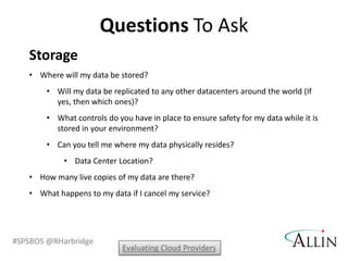 Questions To Ask
   Storage
   • Where will my data be stored?
       • Will my data be replicated to any other datacenter...