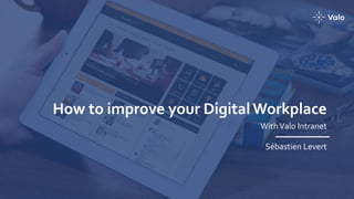 How to improve your Digital Workplace
WithValo Intranet
Sébastien Levert
 