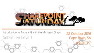 Introduction to AngularJS with the Microsoft Graph
Sébastien Levert
22 October 2016
Cape Town, SA
#SPSCPT
 