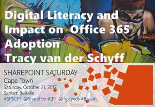 SHAREPOINT SATURDAY
Cape Town
Saturday, October 21, 2017
Sanlam Bellville
#SPSCPT @SharePointCPT @Tracyvds #Braam
Digital Literacy and
Impact on Office 365
Adoption
Tracy van der Schyff
 