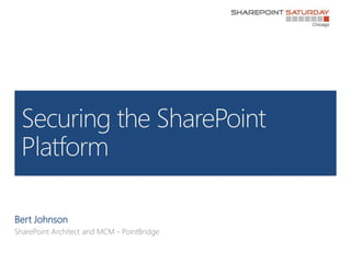 Bert Johnson<br />SharePoint Architect and MCM - PointBridge<br />Securing the SharePoint Platform<br />