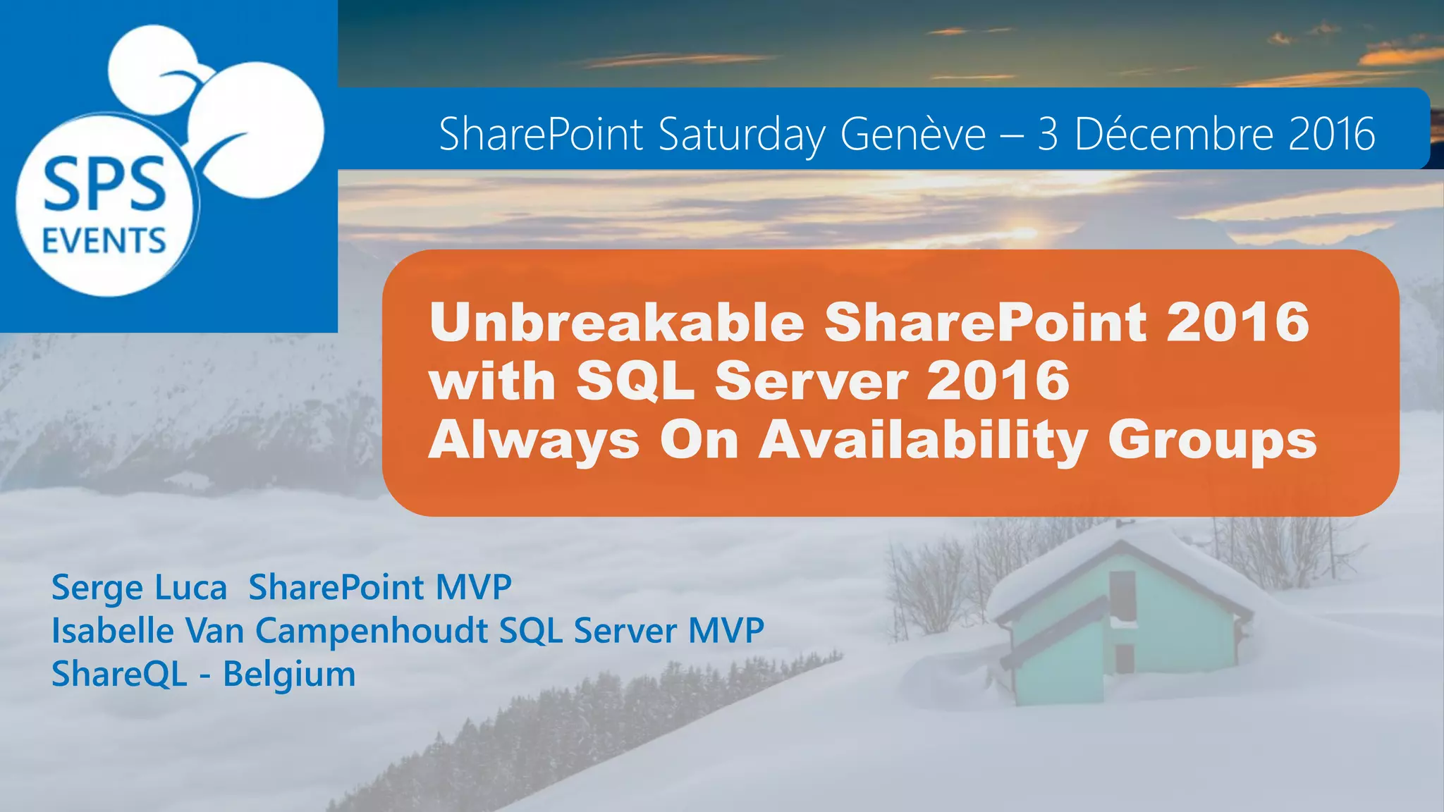 Unbreakable SharePoint 2016
with SQL Server 2016
Always On Availability Groups
Serge Luca SharePoint MVP
Isabelle Van Campenhoudt SQL Server MVP
ShareQL - Belgium
SharePoint Saturday Genève – 3 Décembre 2016
 