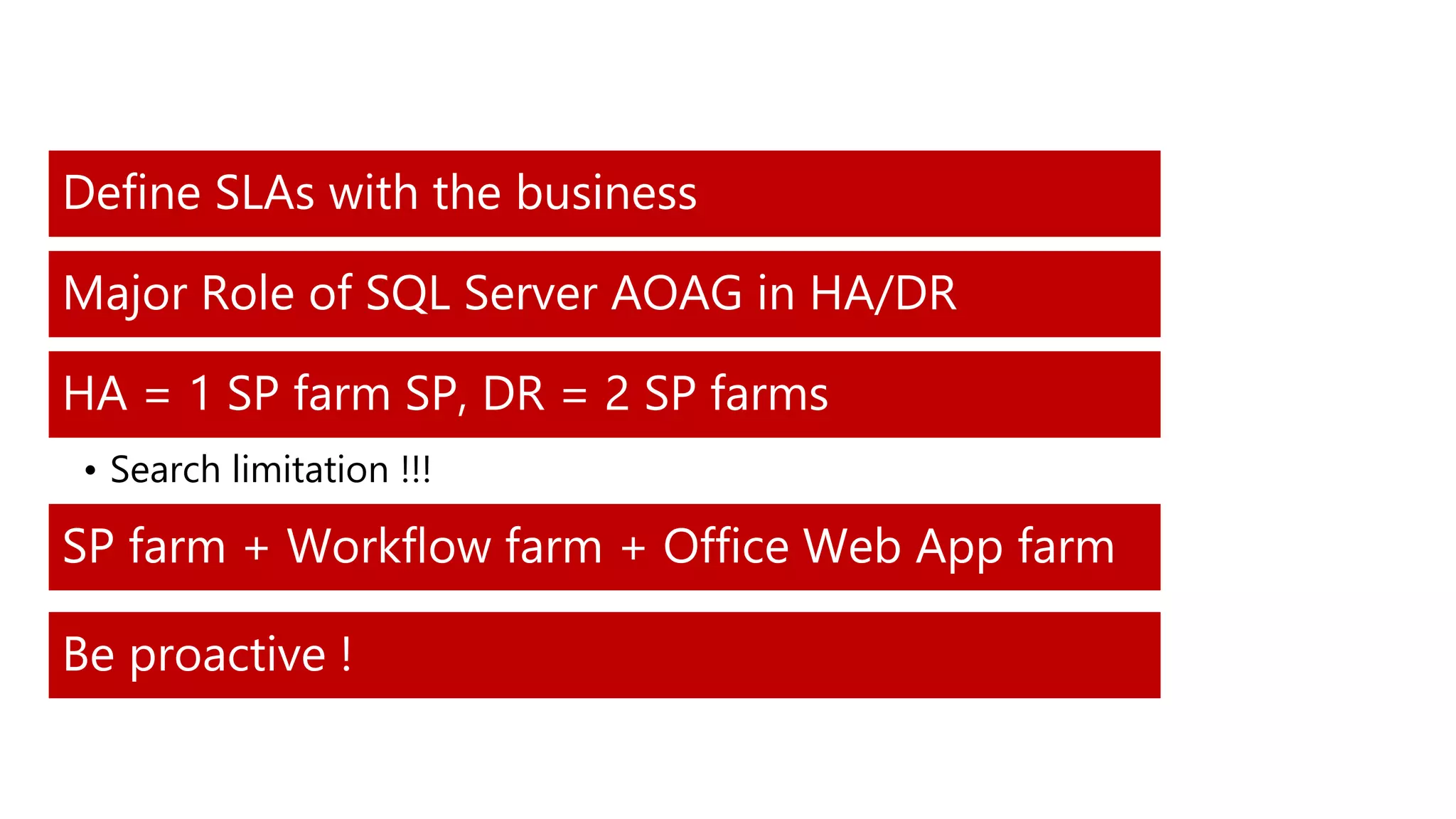 Define SLAs with the business
Major Role of SQL Server AOAG in HA/DR
HA = 1 SP farm SP, DR = 2 SP farms
• Search limitation !!!
SP farm + Workflow farm + Office Web App farm
Be proactive !
 