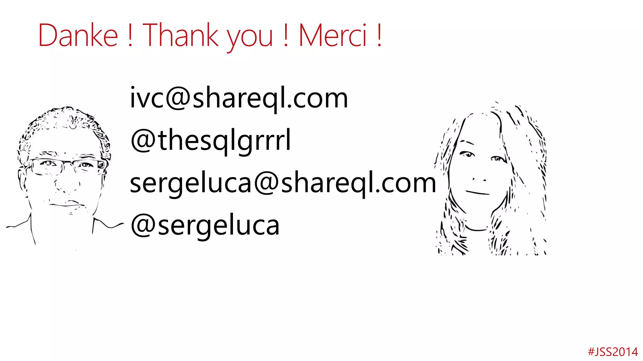 #JSS2014
Danke ! Thank you ! Merci !
ivc@shareql.com
@thesqlgrrrl
sergeluca@shareql.com
@sergeluca
 