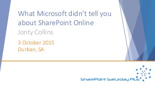 What Microsoft didn’t tell you
about SharePoint Online
Jonty Collins
3 October 2015
Durban, SA
 
