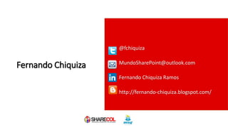 Fernando Chiquiza
@fchiquiza
MundoSharePoint@outlook.com
Fernando Chiquiza Ramos
http://fernando-chiquiza.blogspot.com/
 