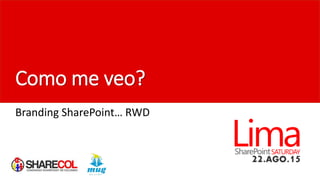 Como me veo?
Branding SharePoint… RWD
 