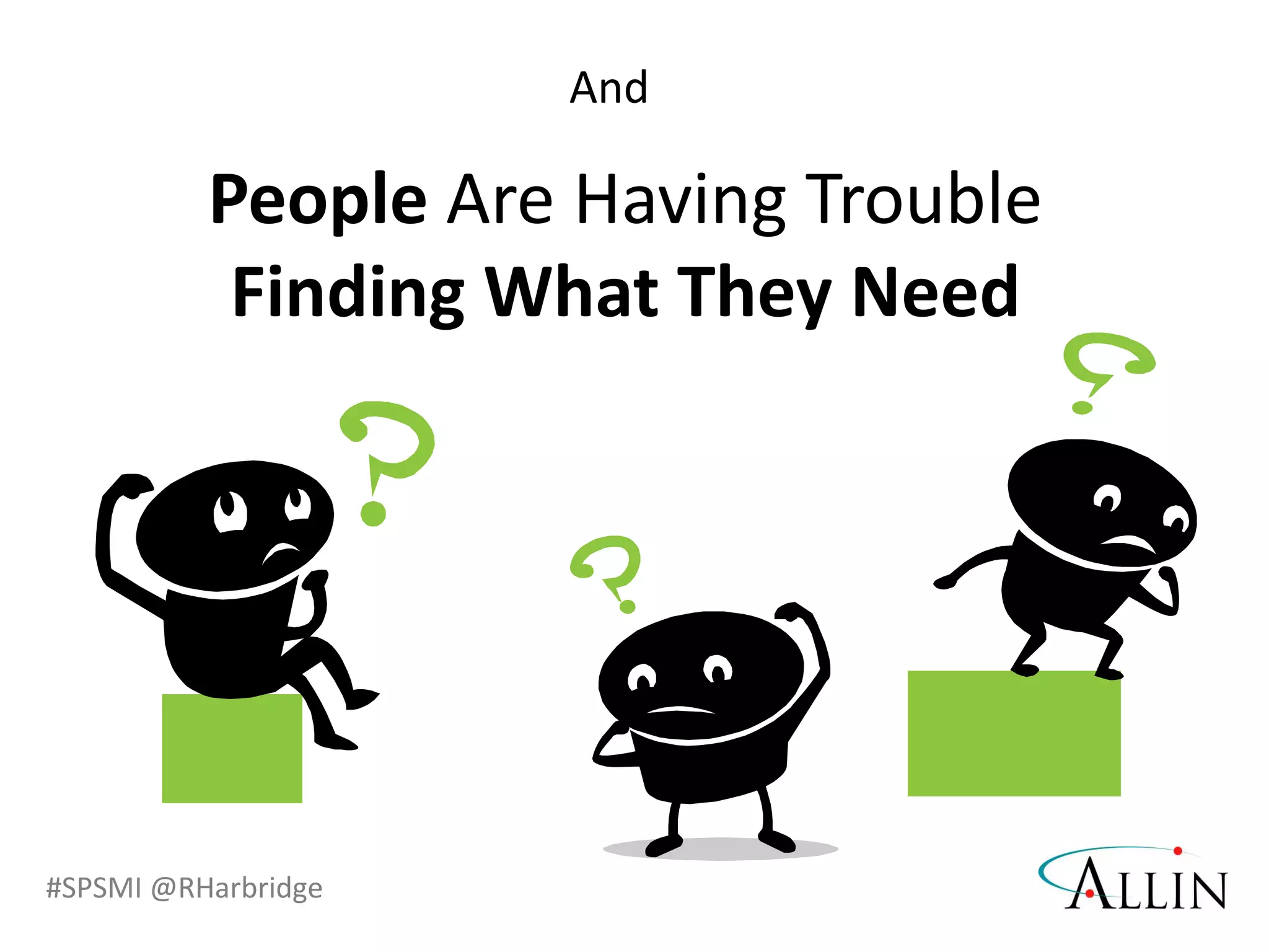 #SPSMI @RHarbridge
People Are Having Trouble
Finding What They Need
And
 