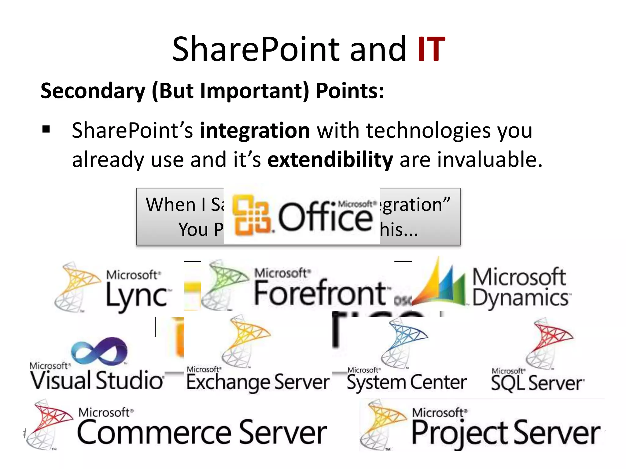 #SPSMI @RHarbridge
When I Say “SharePoint Integration”
You Probably Think Of This...
Secondary (But Important) Points:
 SharePoint’s integration with technologies you
already use and it’s extendibility are invaluable.
SharePoint and IT
 