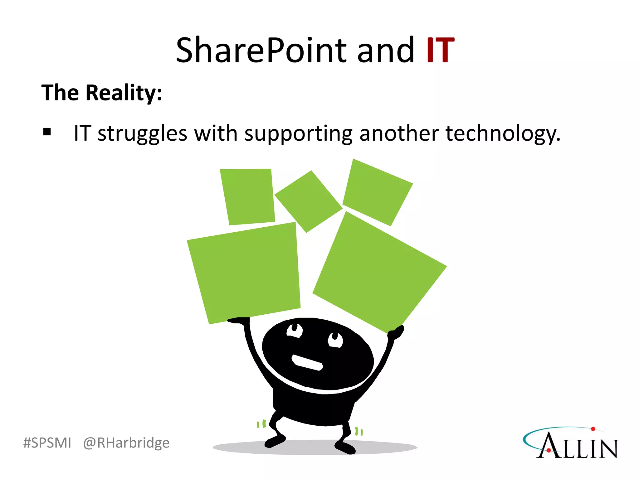 #SPSMI @RHarbridge
The Reality:
 IT struggles with supporting another technology.
SharePoint and IT
 