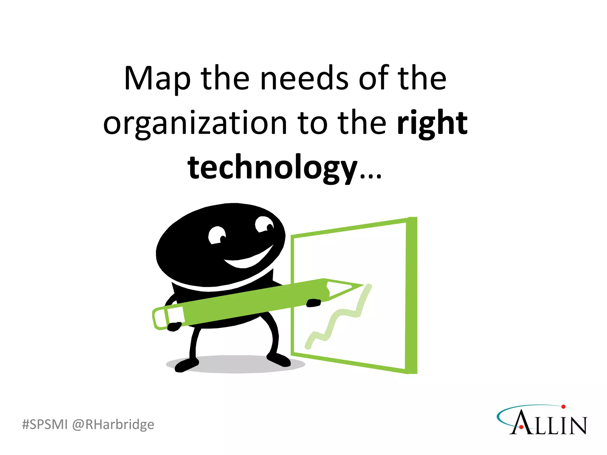 #SPSMI @RHarbridge
Map the needs of the
organization to the right
technology…
 