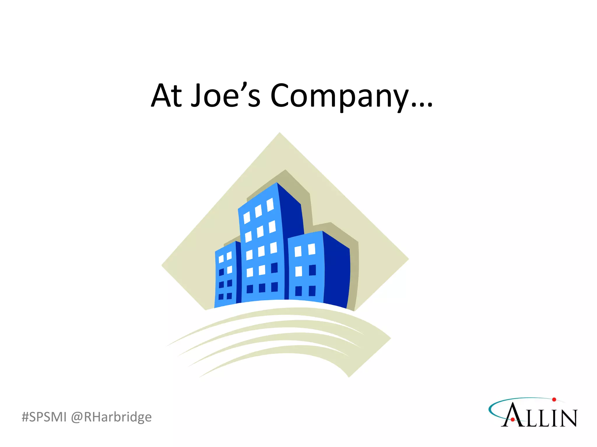 #SPSMI @RHarbridge
At Joe’s Company…
 