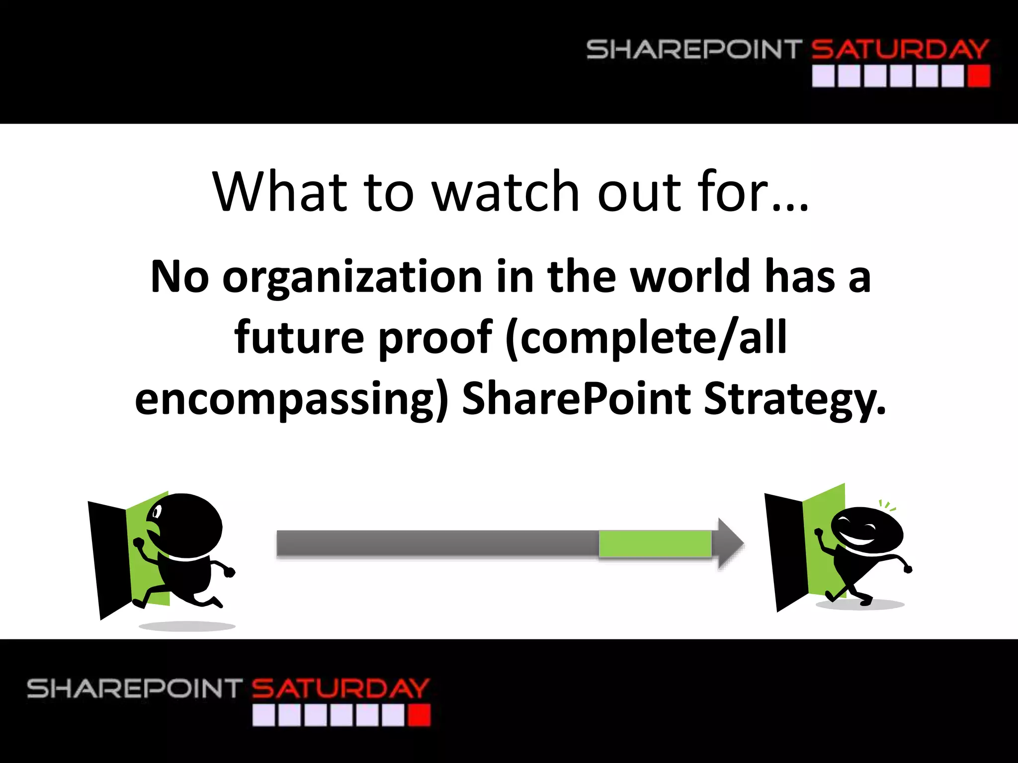 What to watch out for…
No organization in the world has a
future proof (complete/all
encompassing) SharePoint Strategy.
 
